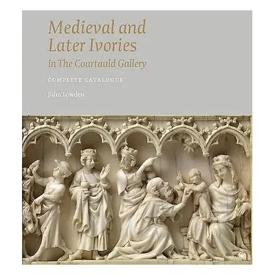 Medieval and Later Ivories in the Courtauld Gallery - Lowden, John