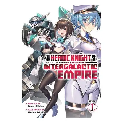 I'm the Heroic Knight of an Intergalactic Empire! (Light Novel) Vol. 1 - Mishima, Yomu