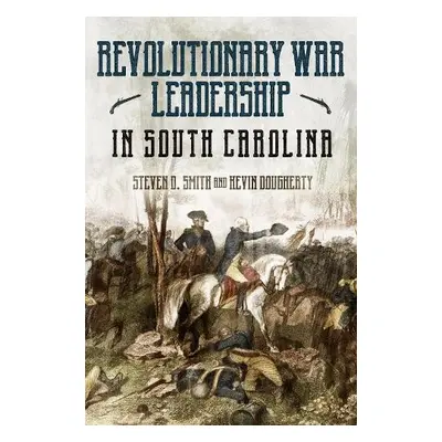 Revolutionary War Leadership in South Carolina - Smith, Steven D a Dougherty, Kevin