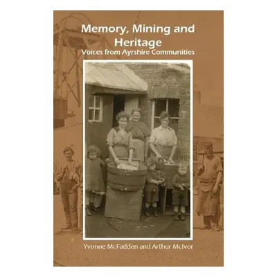 Memory, Mining and Heritage - McFadden, Yvonne a McIvor, Arthur