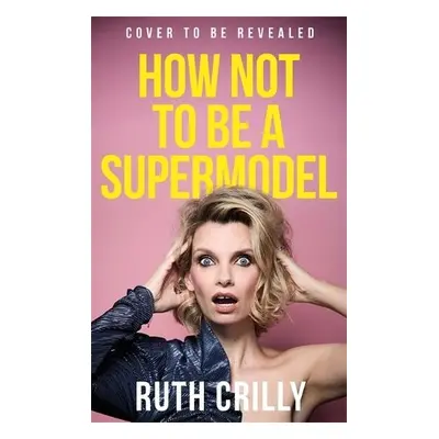 How Not to be a Supermodel - Crilly, Ruth