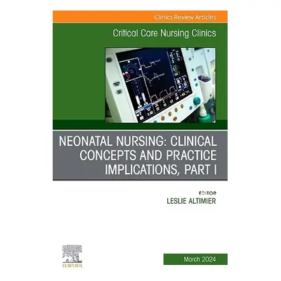 Neonatal Nursing: Clinical Concepts and Practice Implications, Part 1, An Issue of Critical Care