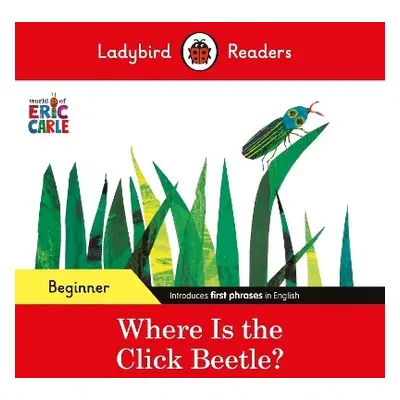 Ladybird Readers Beginner Level - Eric Carle - Where Is the Click Beetle? (ELT Graded Reader) - 