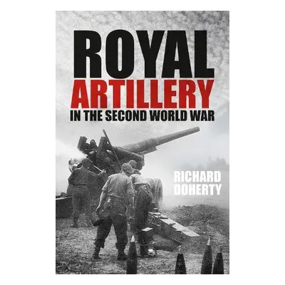 Royal Artillery in the Second World War - Doherty, Richard