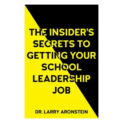 Insider's Secrets to Getting Your School Leadership Job - Aronstein, Larry