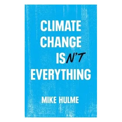 Climate Change isn't Everything - Hulme, Mike (University of East Anglia)