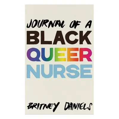 Journal of a Black Queer Nurse - Daniels, Britney