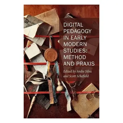 Digital Pedagogy in Early Modern Studies – Method and Praxis - Silva, Andie a Schofield, Scott