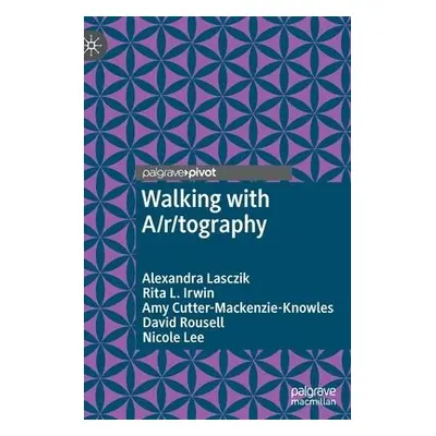 Walking with A/r/tography - Lasczik, Alexandra a Irwin, Rita L. a Cutter-Mackenzie-Knowles, Amy 