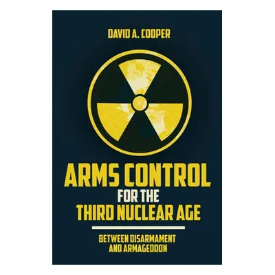 Arms Control for the Third Nuclear Age - Cooper, David A.