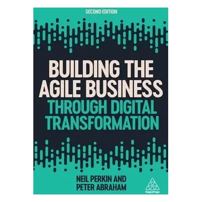 Building the Agile Business through Digital Transformation - Perkin, Neil a Abraham, Peter