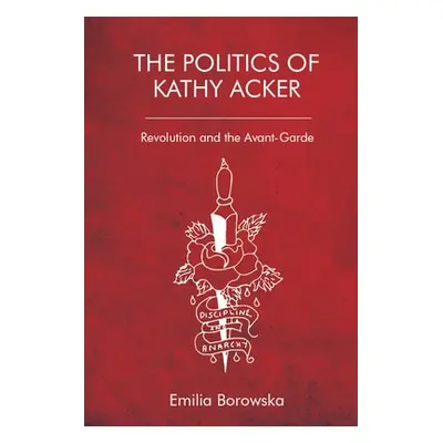 Politics of Kathy Acker - Borowska, Emilia