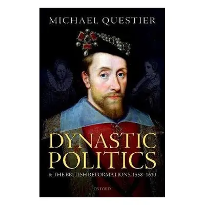 Dynastic Politics and the British Reformations, 1558-1630 - Questier, Michael (Senior Research F