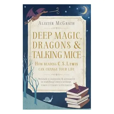 Deep Magic, Dragons and Talking Mice - McGrath, Dr Alister E