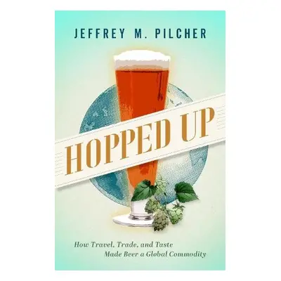 Hopped Up - Pilcher, Jeffrey M. (Professor of History and Food Studies, Professor of History and