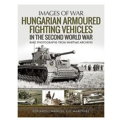 Hungarian Armoured Fighting Vehicles in the Second World War - Martinez, Eduardo Manuel Gil