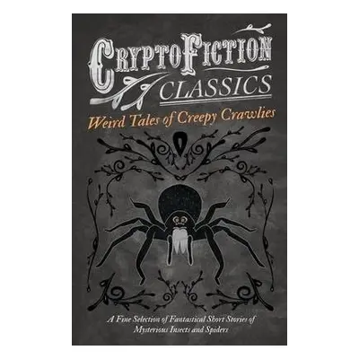 Weird Tales of Creepy Crawlies - A Fine Selection of Fantastical Short Stories of Mysterious Ins