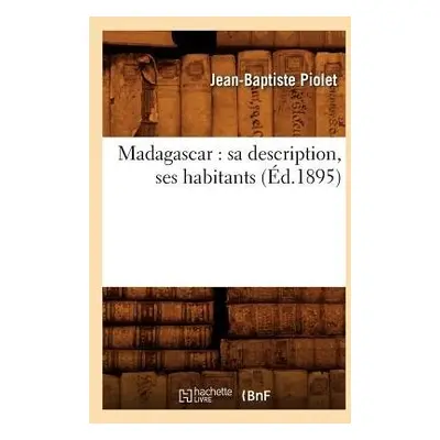 Madagascar: Sa Description, Ses Habitants (?d.1895) - Piolet, Jean-Baptiste