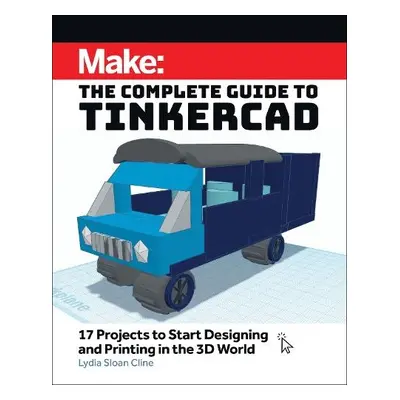 Make: The Complete Guide to Tinkercad - Cline, Lydia Sloan