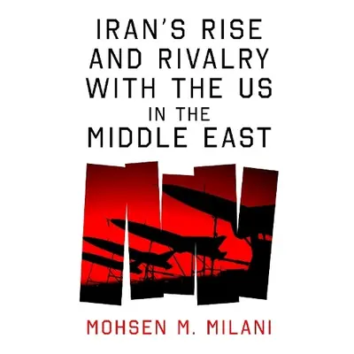 Iran’s Rise and Rivalry with the US in the Middle East - Milani, Mohsen M.