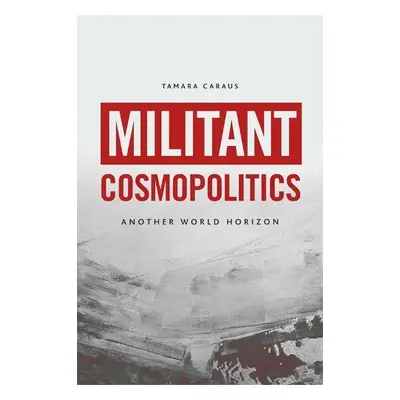 Militant Cosmopolitics - Tamara Caraus