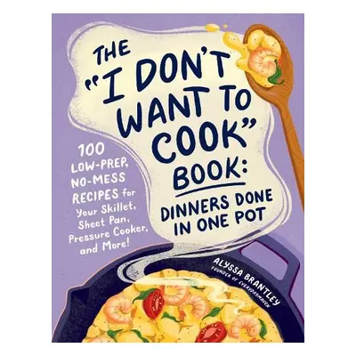 "I Don't Want to Cook" Book: Dinners Done in One Pot - Brantley, Alyssa