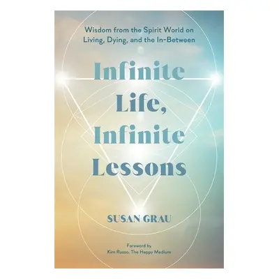 Infinite Life, Infinite Lessons - Grau, Susan (Intuitive Medium/Author)