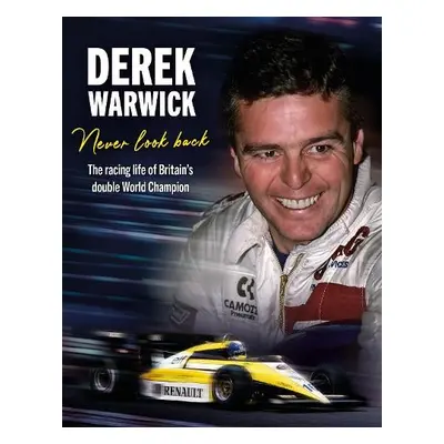 Derek Warwick: Never Look Back - Warwick, Derek a Tremayne, David