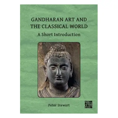 Gandharan Art and the Classical World - Stewart, Peter (Director / Professor of Ancient Art, Cla