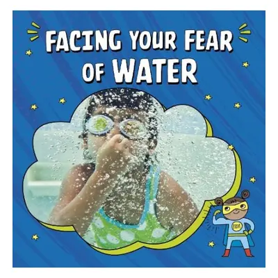 Facing Your Fear of Water - Schwartz, Heather E.