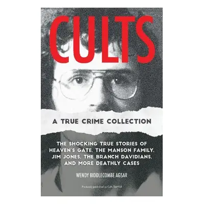 Cults: A True Crime Collection - Biddlecombe Agsar, Wendy