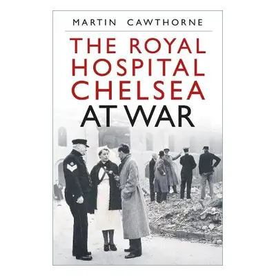 Royal Hospital Chelsea at War - Cawthorne, Martin