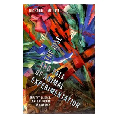 Rise and Fall of Animal Experimentation - Miller, Richard J. (Professor Emeritus, Professor Emer