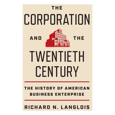 Corporation and the Twentieth Century - Langlois, Richard N.