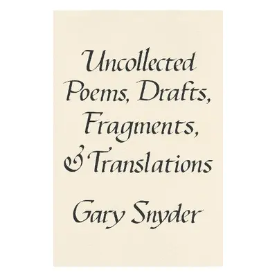 Uncollected Poems, Drafts, Fragments, and Translations - Snyder, Gary