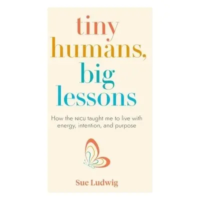 Tiny Humans, Big Lessons - Ludwig, Sue