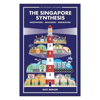 Singapore Synthesis, The: Innovation, Inclusion, Inspiration - Menon, Ravi (Monetary Authority O