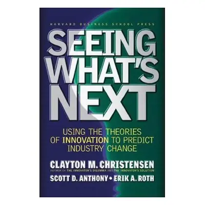 Seeing What's Next - Christensen, Clayton M. a Anthony, Scott D. a Roth, Erik A.