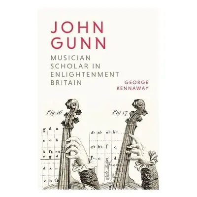 John Gunn: Musician Scholar in Enlightenment Britain - Kennaway, George (Author)