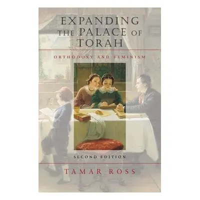 Expanding the Palace of Torah – Orthodoxy and Feminism - Ross, Tamar