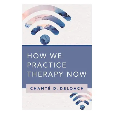 How We Practice Therapy Now - DeLoach, Chante D.