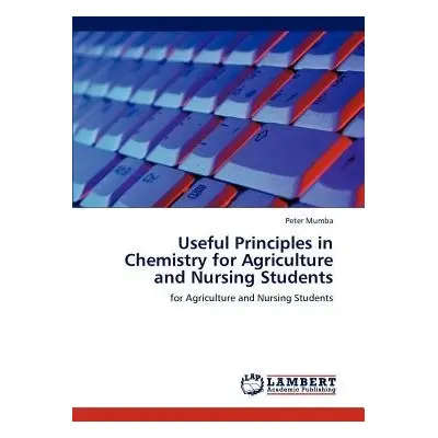 Useful Principles in Chemistry for Agriculture and Nursing Students - Mumba, Peter