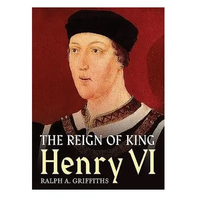 Reign of Henry VI - Griffiths, Ralph A.