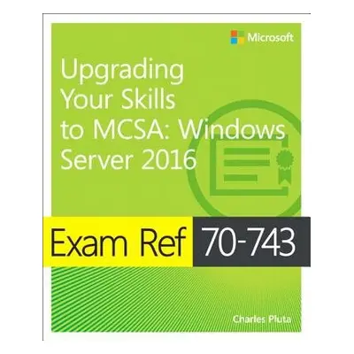 Exam Ref 70-743 Upgrading Your Skills to MCSA - Pluta, Charles