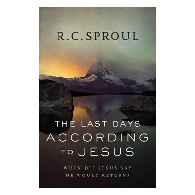 Last Days according to Jesus – When Did Jesus Say He Would Return? - Sproul, R. C.