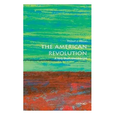 American Revolution: A Very Short Introduction - Allison, Robert J. (Professor of History, Profe