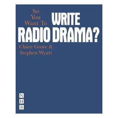 So You Want To Write Radio Drama? - Grove, Claire a Wyatt, Stephen