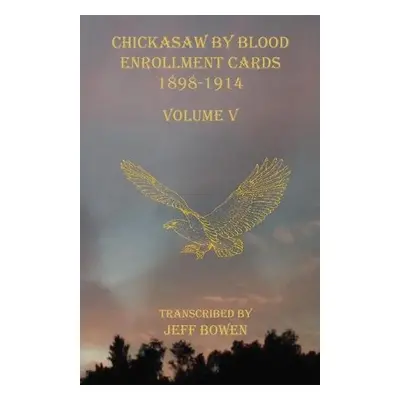 Chickasaw By Blood Enrollment Cards 1898-1914 Volume V