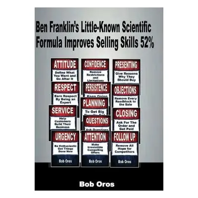 Ben Franklin’s Little-Known Scientific Formula Improves Selling Skills 52% - Oros, Bob