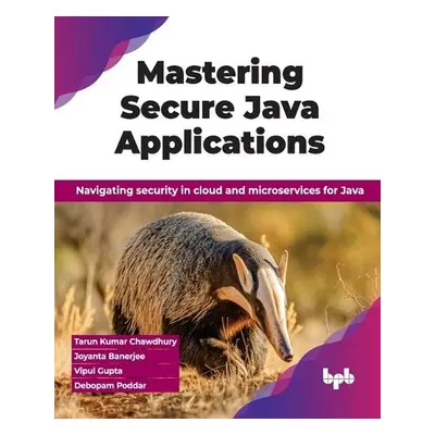 Mastering Secure Java Applications - Chawdhury, Tarun Kumar a Banerjee, Joyanta a Gupta, Vipul a